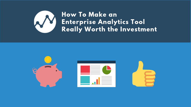 How To Make an  Enterprise Analytics Tool Really Worth the Investment